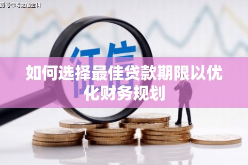 鄱阳如何选择最佳贷款期限以优化财务规划