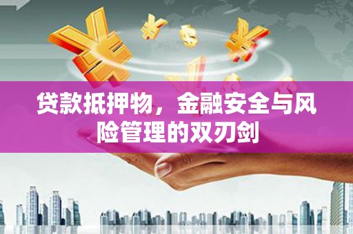 鄱阳贷款抵押物，金融安全与风险管理的双刃剑