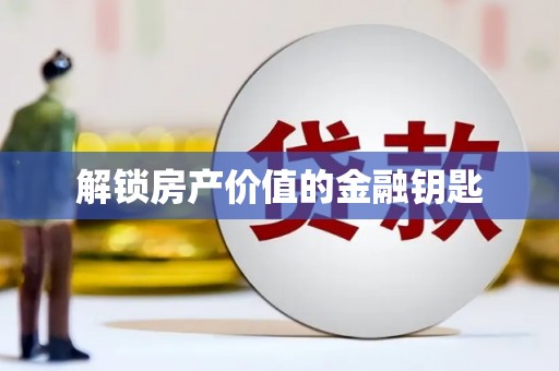 鄱阳解锁房产价值的金融钥匙
