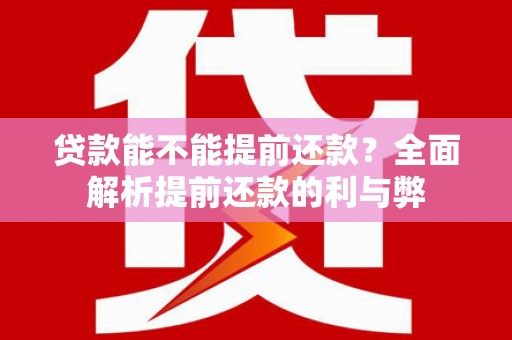 鄱阳贷款能不能提前还款？全面解析提前还款的利与弊