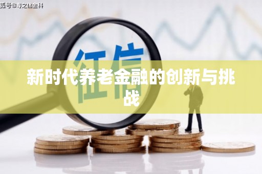 鄱阳新时代养老金融的创新与挑战