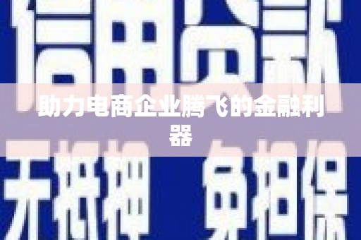 鄱阳助力电商企业腾飞的金融利器