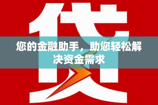 鄱阳您的金融助手，助您轻松解决资金需求