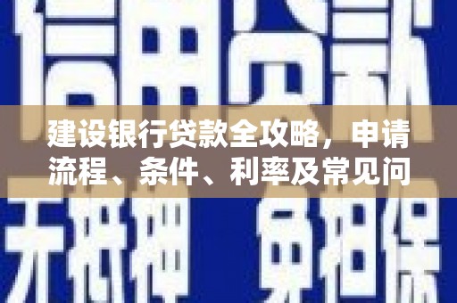 鄱阳建设银行贷款全攻略，申请流程、条件、利率及常见问题解答