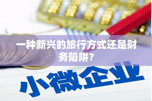鄱阳一种新兴的旅行方式还是财务陷阱？