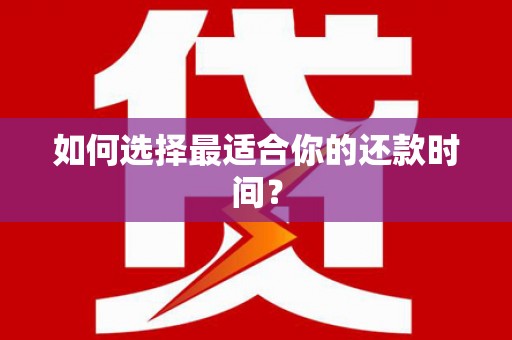 鄱阳如何选择最适合你的还款时间？