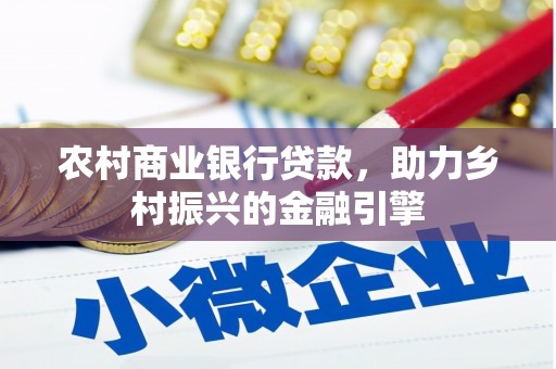 鄱阳农村商业银行贷款，助力乡村振兴的金融引擎