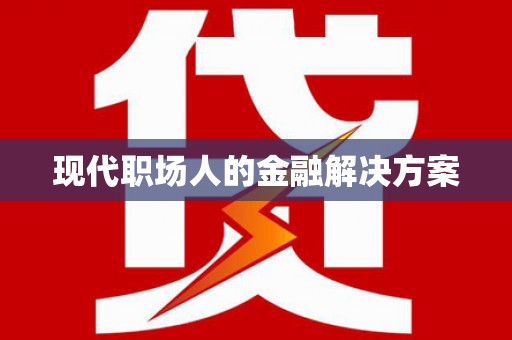 鄱阳现代职场人的金融解决方案