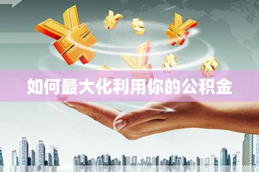 鄱阳如何最大化利用你的公积金