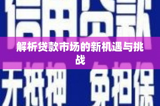 鄱阳解析贷款市场的新机遇与挑战