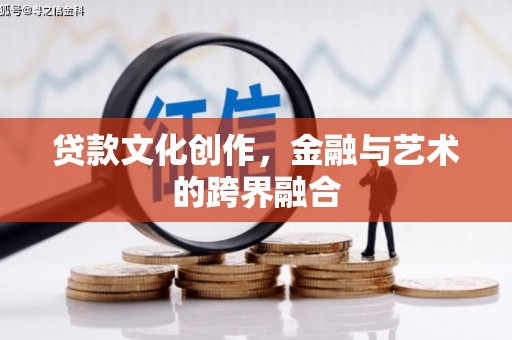 鄱阳贷款文化创作，金融与艺术的跨界融合