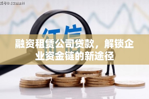 鄱阳融资租赁公司贷款，解锁企业资金链的新途径